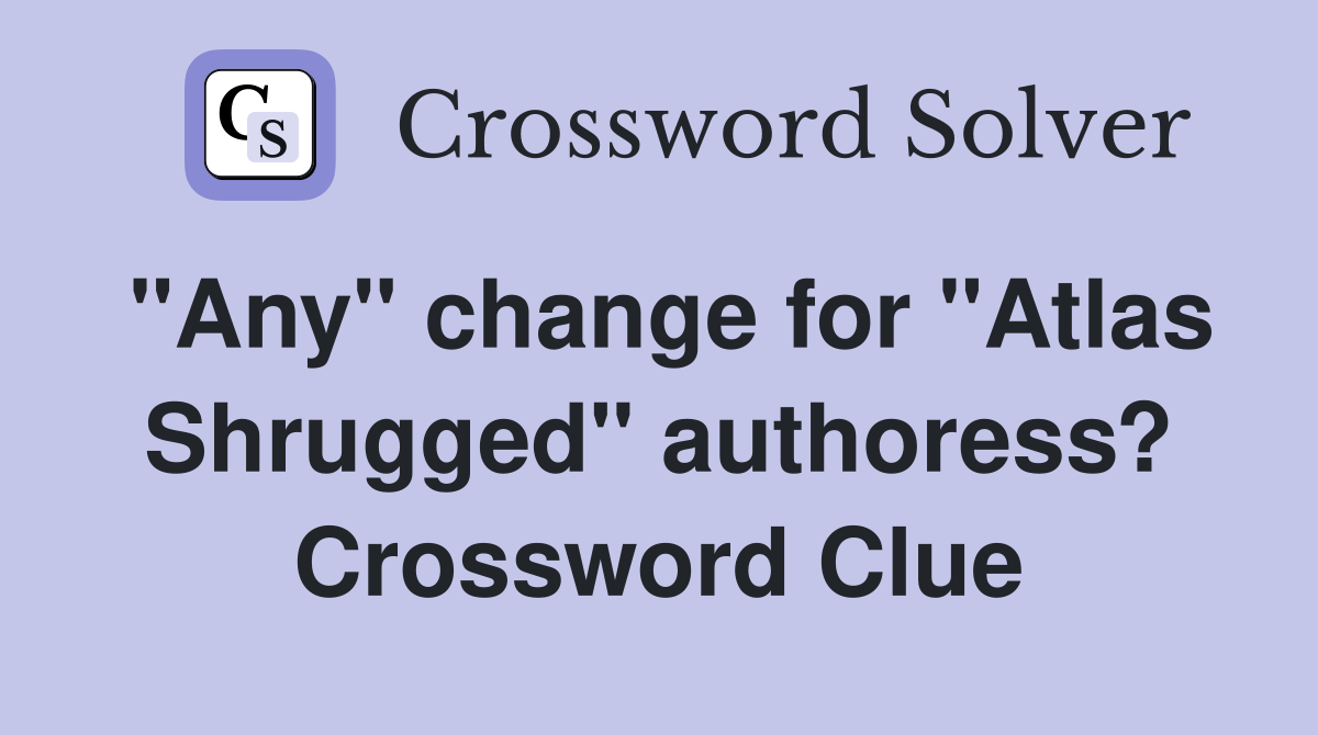 "Any" change for "Atlas Shrugged" authoress? - Crossword Clue Answers ...